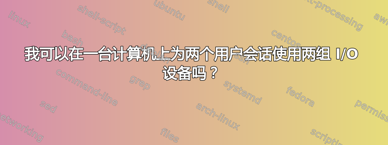 我可以在一台计算机上为两个用户会话使用两组 I/O 设备吗？