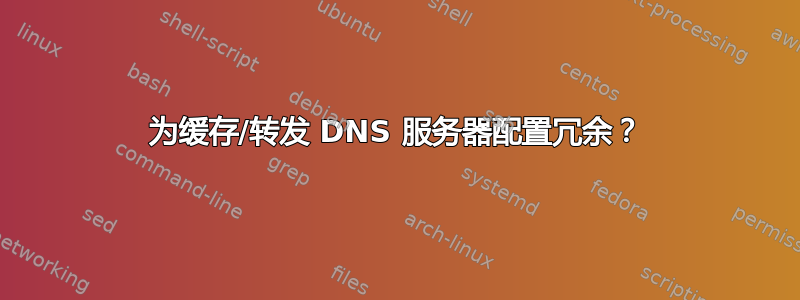 为缓存/转发 DNS 服务器配置冗余？