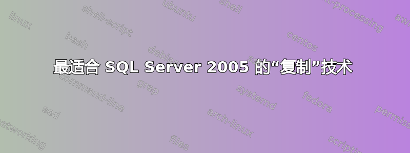 最适合 SQL Server 2005 的“复制”技术