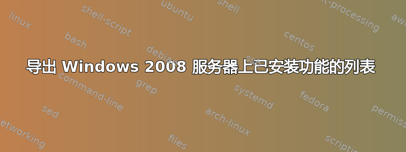 导出 Windows 2008 服务器上已安装功能的列表