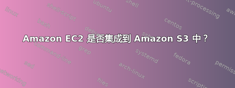 Amazon EC2 是否集成到 Amazon S3 中？