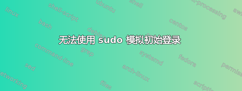 无法使用 sudo 模拟初始登录