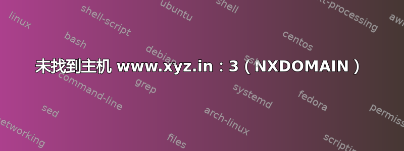 未找到主机 www.xyz.in：3（NXDOMAIN）