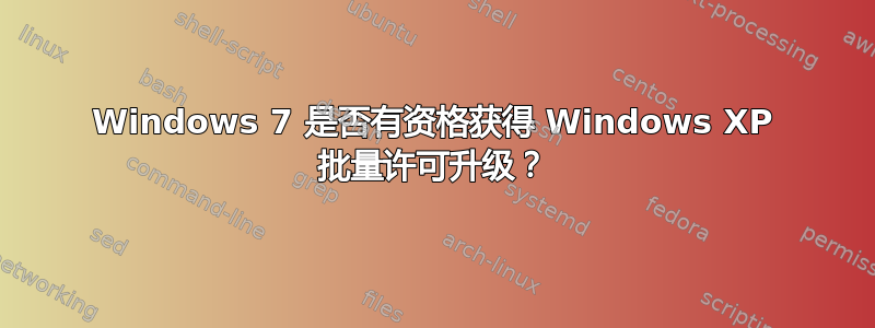 Windows 7 是否有资格获得 Windows XP 批量许可升级？