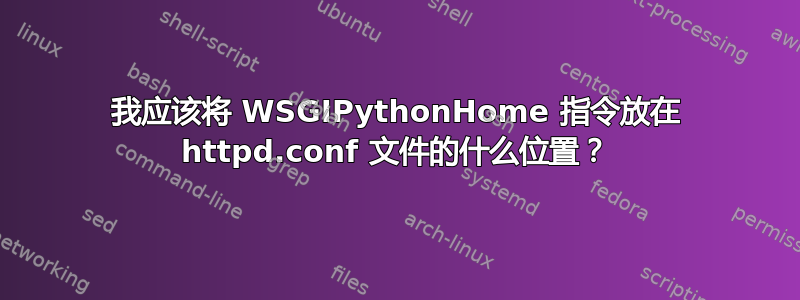 我应该将 WSGIPythonHome 指令放在 httpd.conf 文件的什么位置？