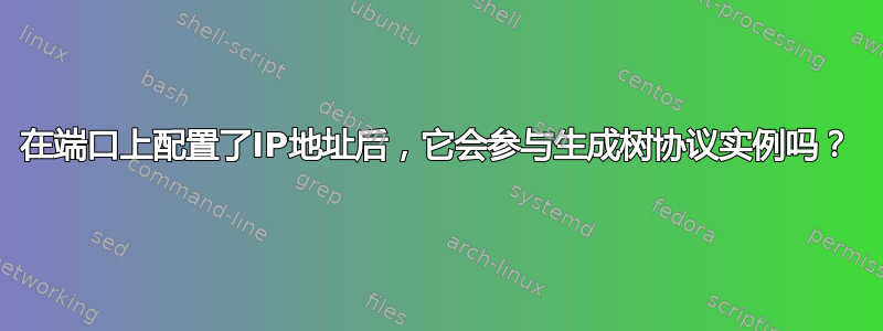 在端口上配置了IP地址后，它会参与生成树协议实例吗？