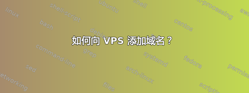 如何向 VPS 添加域名？