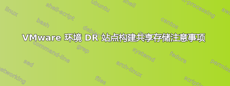 VMware 环境 DR 站点构建共享存储注意事项