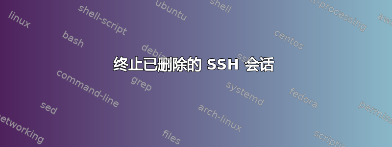 终止已删除的 SSH 会话