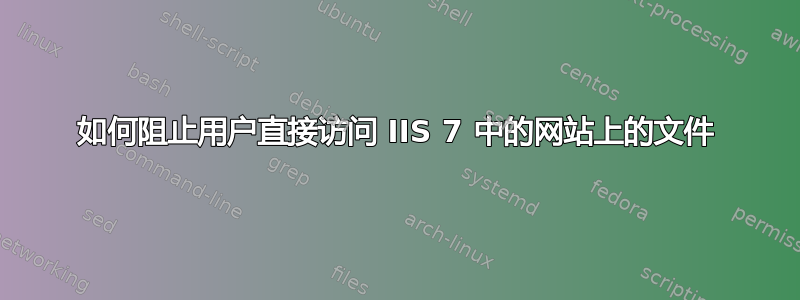 如何阻止用户直接访问 IIS 7 中的网站上的文件