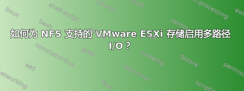 如何为 NFS 支持的 VMware ESXi 存储启用多路径 I/O？