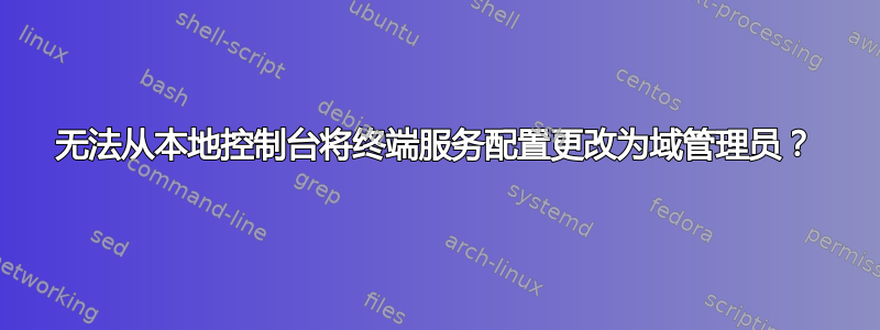 无法从本地控制台将终端服务配置更改为域管理员？