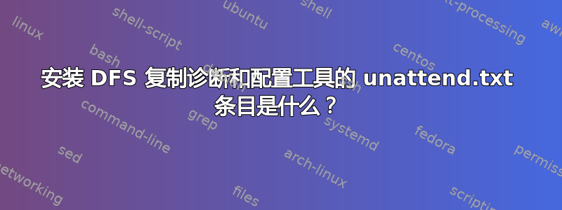 安装 DFS 复制诊断和配置工具的 unattend.txt 条目是什么？