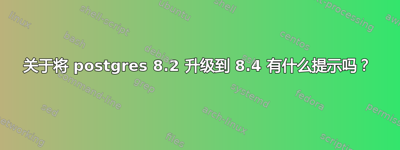 关于将 postgres 8.2 升级到 8.4 有什么提示吗？