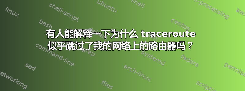 有人能解释一下为什么 traceroute 似乎跳过了我的网络上的路由器吗？