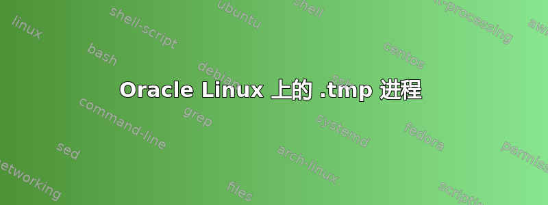 Oracle Linux 上的 .tmp 进程