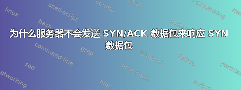 为什么服务器不会发送 SYN/ACK 数据包来响应 SYN 数据包