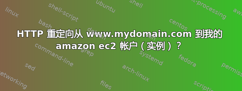 HTTP 重定向从 www.mydomain.com 到我的 amazon ec2 帐户（实例）？