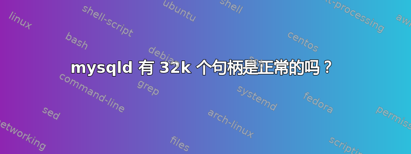 mysqld 有 32k 个句柄是正常的吗？