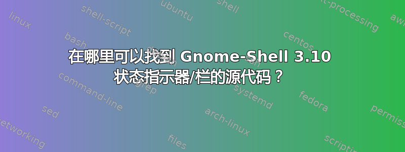 在哪里可以找到 Gnome-Shell 3.10 状态指示器/栏的源代码？