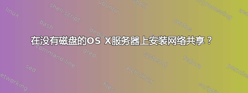 在没有磁盘的OS X服务器上安装网络共享？