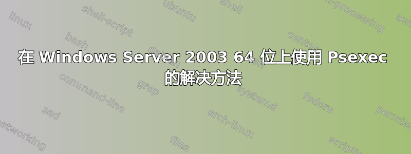 在 Windows Server 2003 64 位上使用 Psexec 的解决方法