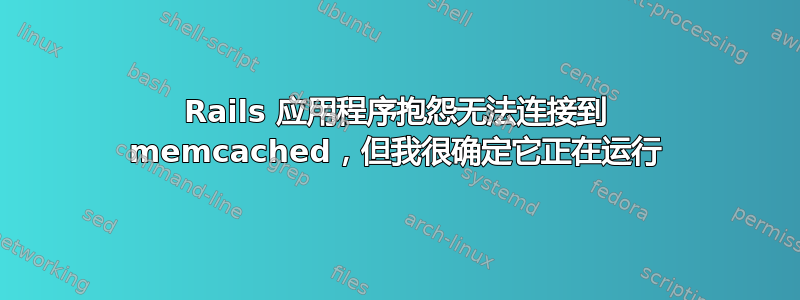 Rails 应用程序抱怨无法连接到 memcached，但我很确定它正在运行