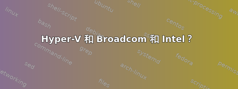 Hyper-V 和 Broadcom 和 Intel？