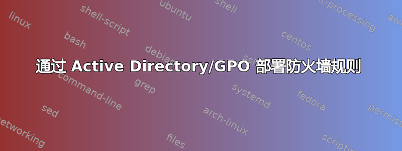 通过 Active Directory/GPO 部署防火墙规则