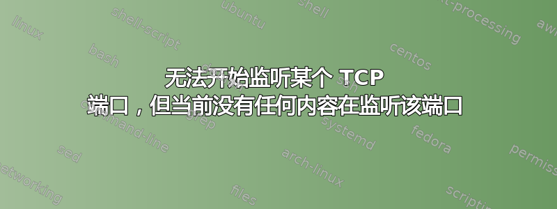 无法开始监听某个 TCP 端口，但当前没有任何内容在监听该端口