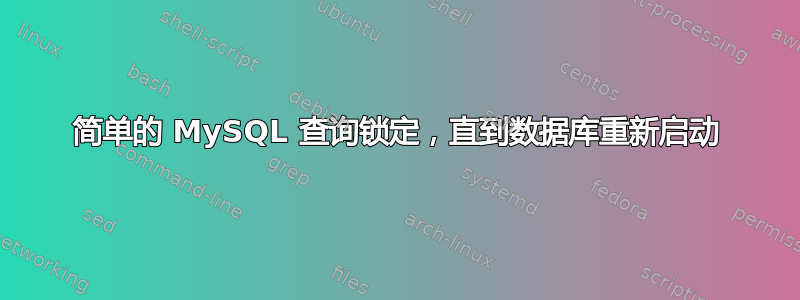 简单的 MySQL 查询锁定，直到数据库重新启动