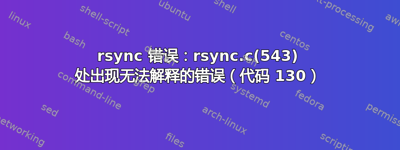 rsync 错误：rsync.c(543) 处出现无法解释的错误（代码 130）