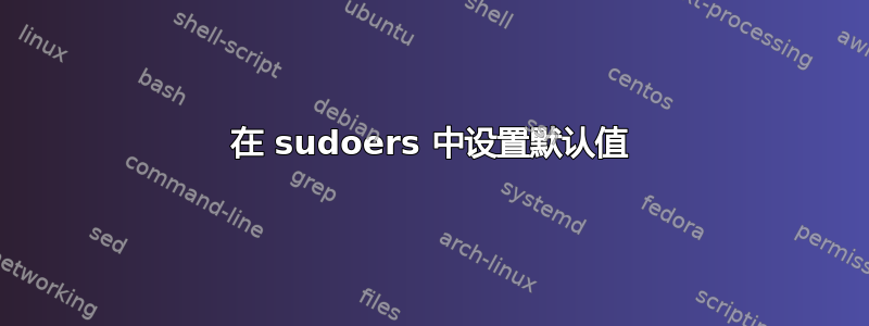 在 sudoers 中设置默认值