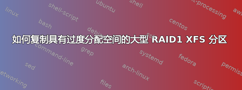 如何复制具有过度分配空间的大型 RAID1 XFS 分区