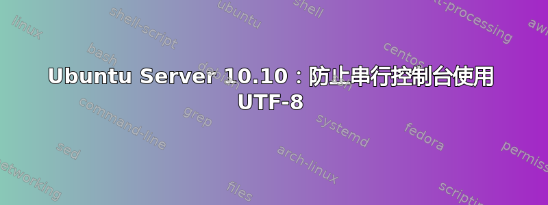 Ubuntu Server 10.10：防止串行控制台使用 UTF-8