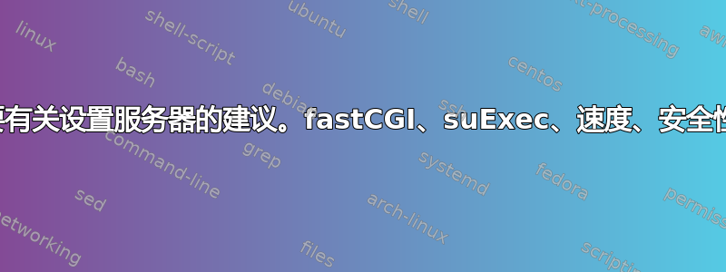 需要有关设置服务器的建议。fastCGI、suExec、速度、安全性等