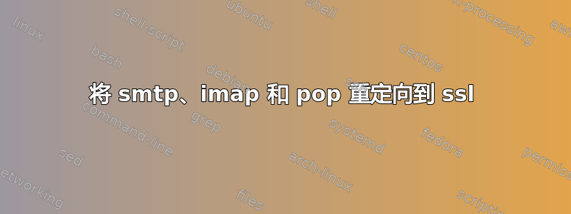 将 smtp、imap 和 pop 重定向到 ssl