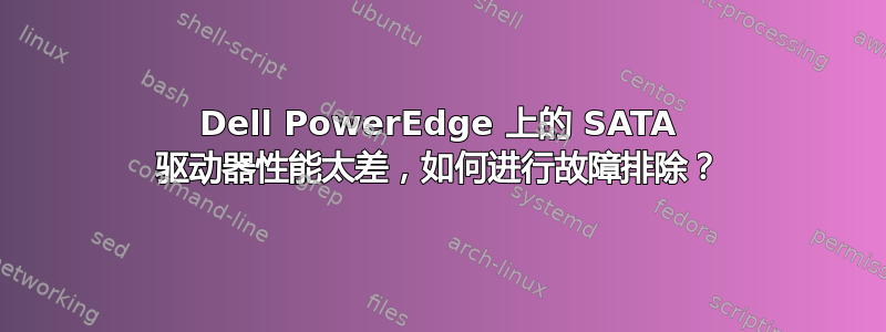 Dell PowerEdge 上的 SATA 驱动器性能太差，如何进行故障排除？