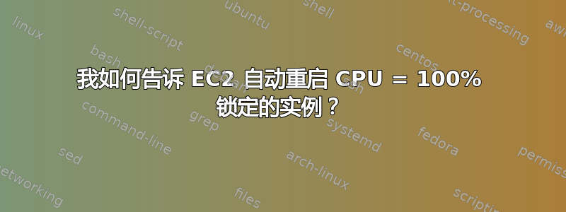 我如何告诉 EC2 自动重启 CPU = 100% 锁定的实例？