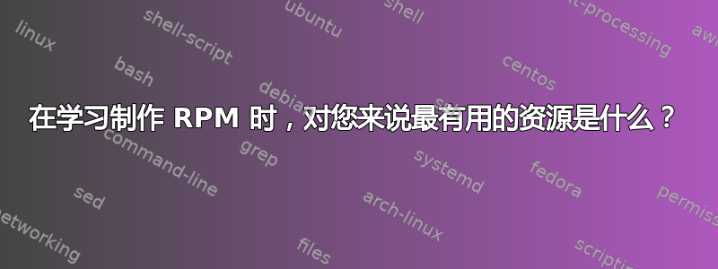 在学习制作 RPM 时，对您来说最有用的资源是什么？