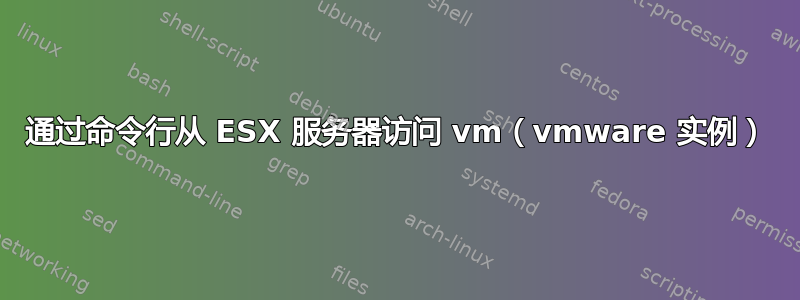 通过命令行从 ESX 服务器访问 vm（vmware 实例）