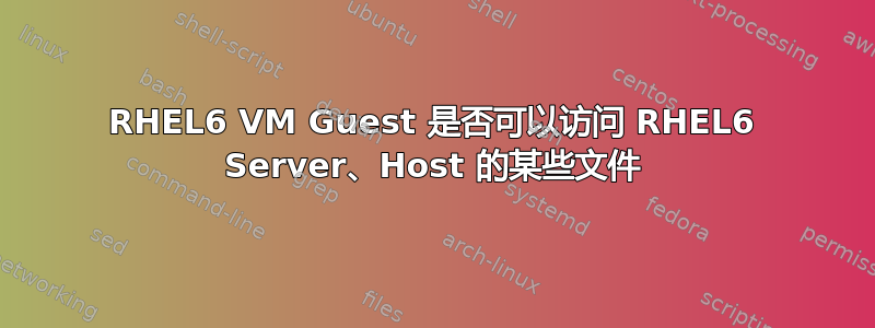 RHEL6 VM Guest 是否可以访问 RHEL6 Server、Host 的某些文件