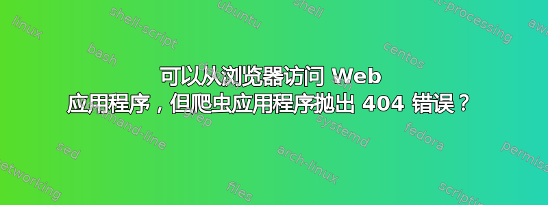 可以从浏览器访问 Web 应用程序，但爬虫应用程序抛出 404 错误？