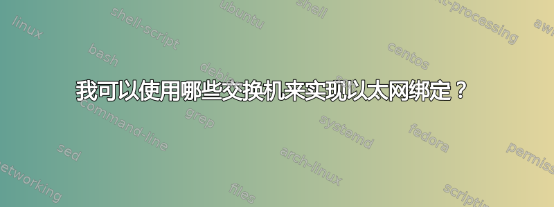 我可以使用哪些交换机来实现以太网绑定？