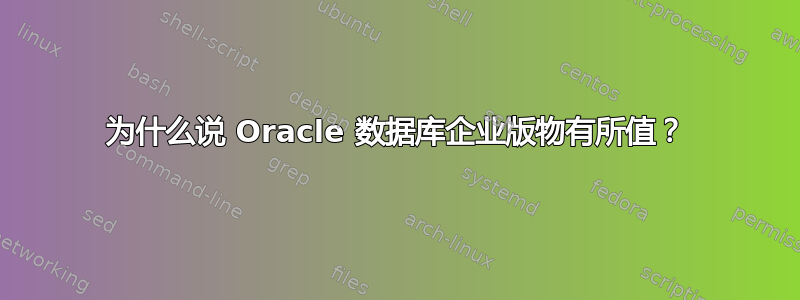 为什么说 Oracle 数据库企业版物有所值？