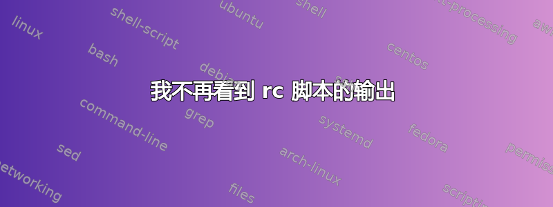 我不再看到 rc 脚本的输出