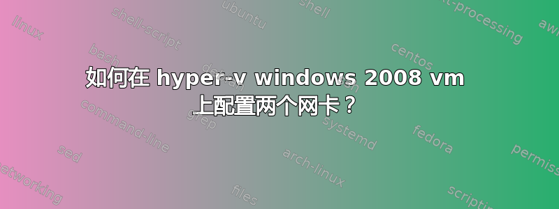 如何在 hyper-v windows 2008 vm 上配置两个网卡？