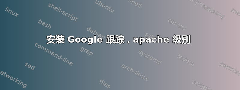 安装 Google 跟踪，apache 级别