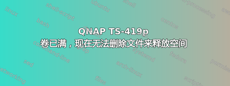 QNAP TS-419p 卷已满，现在无法删除文件来释放空间