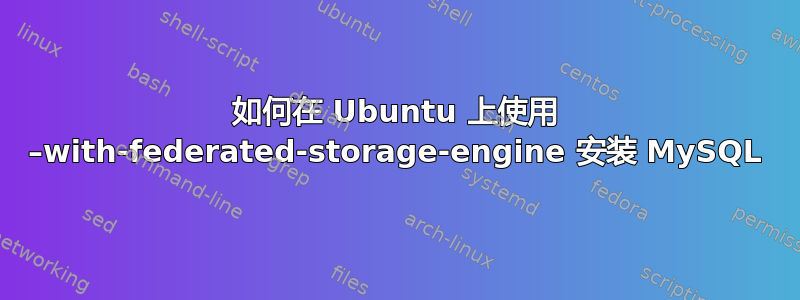 如何在 Ubuntu 上使用 –with-federated-storage-engine 安装 MySQL